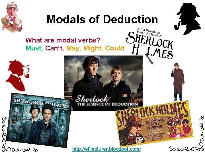 Modals of Deduction What are modal verbs? Must, Can’t, May, Might, Could http: //efllecturer.