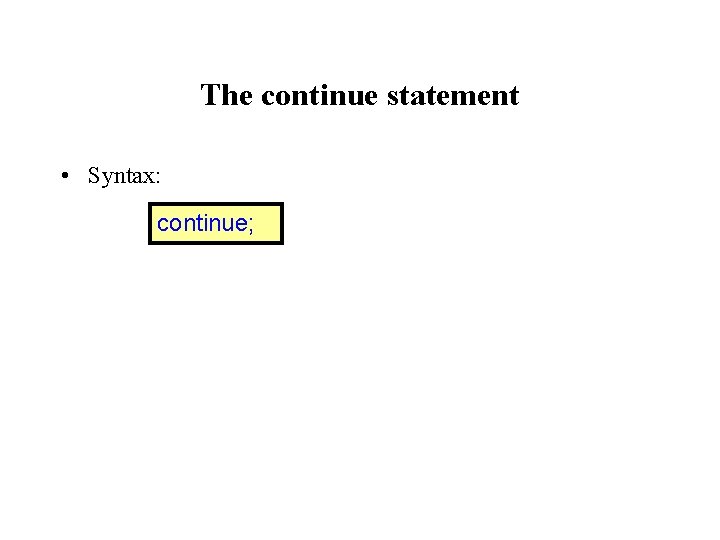 The continue statement • Syntax: continue; 