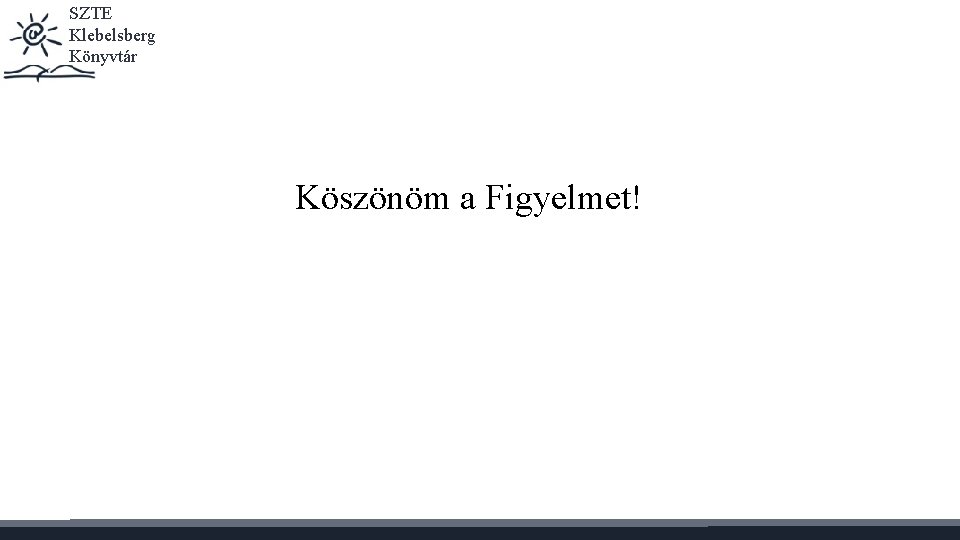 SZTE Klebelsberg Könyvtár Köszönöm a Figyelmet! 