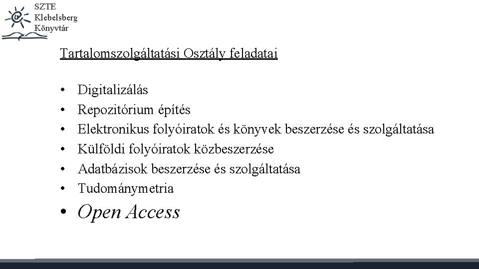 SZTE Klebelsberg Könyvtár Tartalomszolgáltatási Osztály feladatai • • • Digitalizálás Repozitórium építés Elektronikus folyóiratok