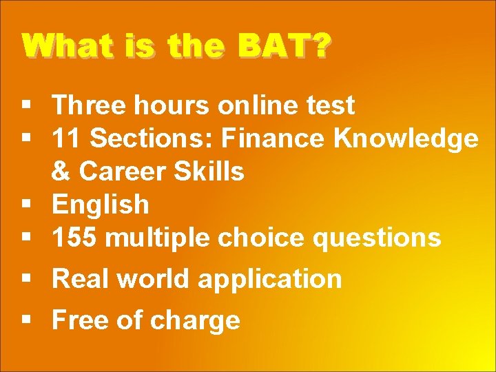 What is the BAT? § Three hours online test § 11 Sections: Finance Knowledge