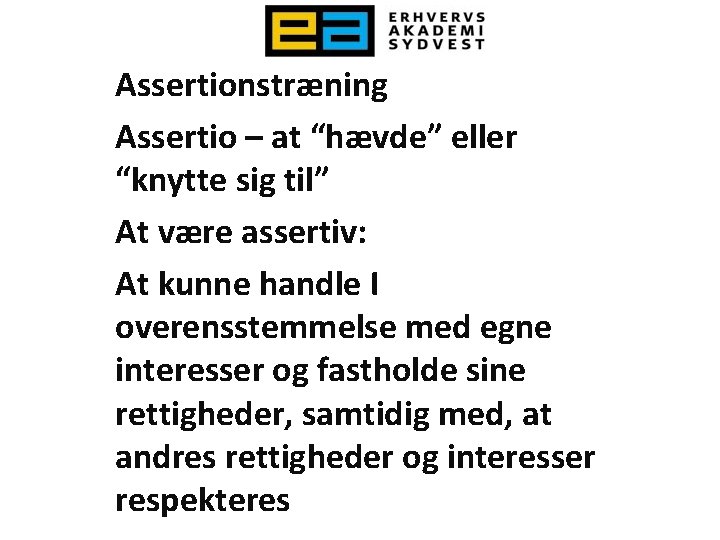 Assertionstræning Assertio – at “hævde” eller “knytte sig til” At være assertiv: At kunne