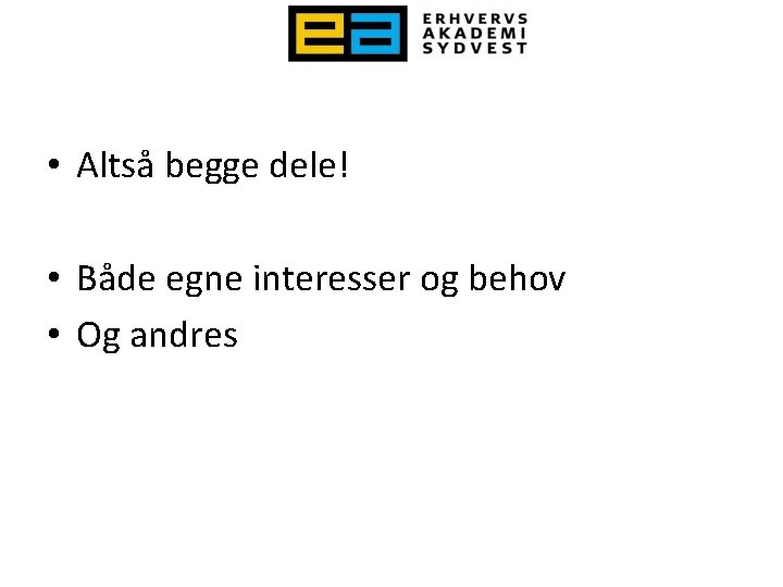  • Altså begge dele! • Både egne interesser og behov • Og andres