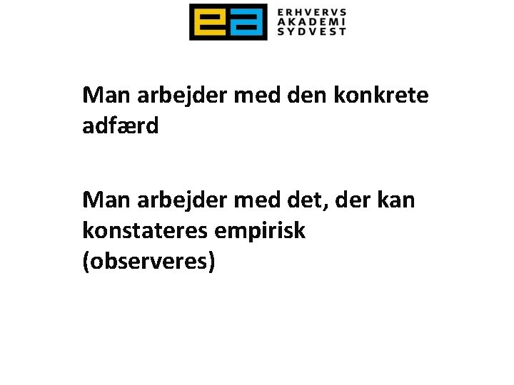 Man arbejder med den konkrete adfærd Man arbejder med det, der kan konstateres empirisk