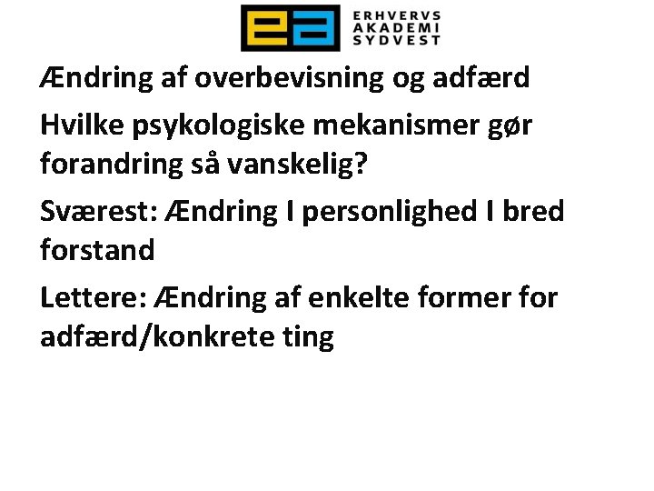 Ændring af overbevisning og adfærd Hvilke psykologiske mekanismer gør forandring så vanskelig? Sværest: Ændring