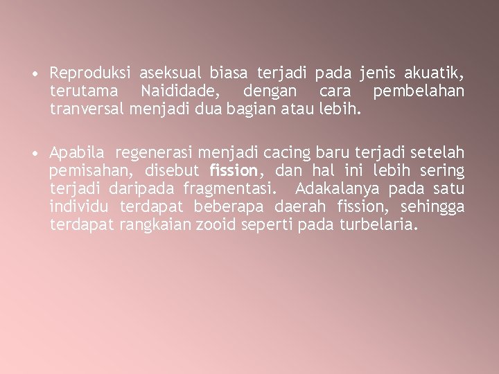  • Reproduksi aseksual biasa terjadi pada jenis akuatik, terutama Naididade, dengan cara pembelahan