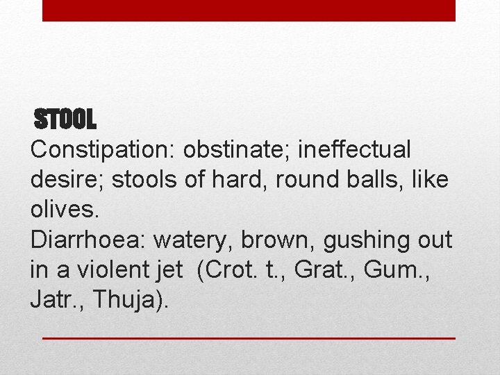 STOOL Constipation: obstinate; ineffectual desire; stools of hard, round balls, like olives. Diarrhoea: watery,