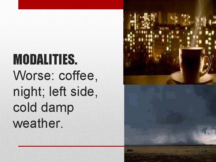 MODALITIES. Worse: coffee, night; left side, cold damp weather. 