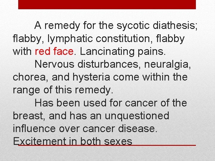 A remedy for the sycotic diathesis; flabby, lymphatic constitution, flabby with red face. Lancinating