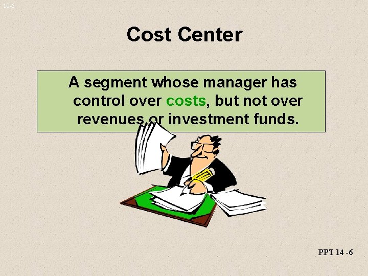 10 -6 Cost Center A segment whose manager has control over costs, but not