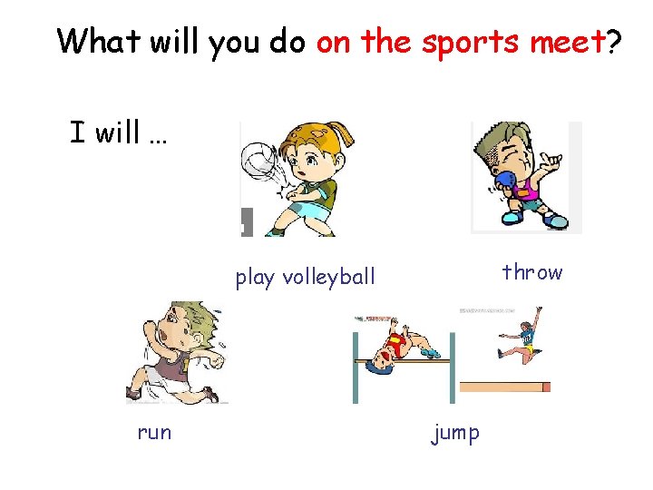 What will you do on the sports meet? I will … throw play volleyball
