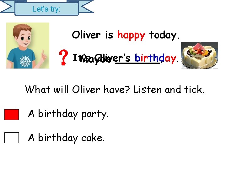 Let’s try: Oliver is happy today. ？ It’s Oliver’s birthday. Maybe _______. What will