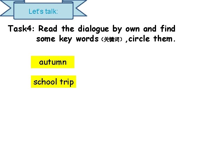 Let’s talk: Task 4: Read the dialogue by own and find some key words（关键词）,