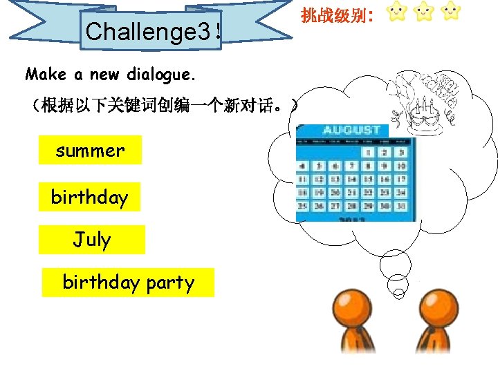 Challenge 3！ 挑战级别: Make a new dialogue. （根据以下关键词创编一个新对话。） summer birthday July birthday party 