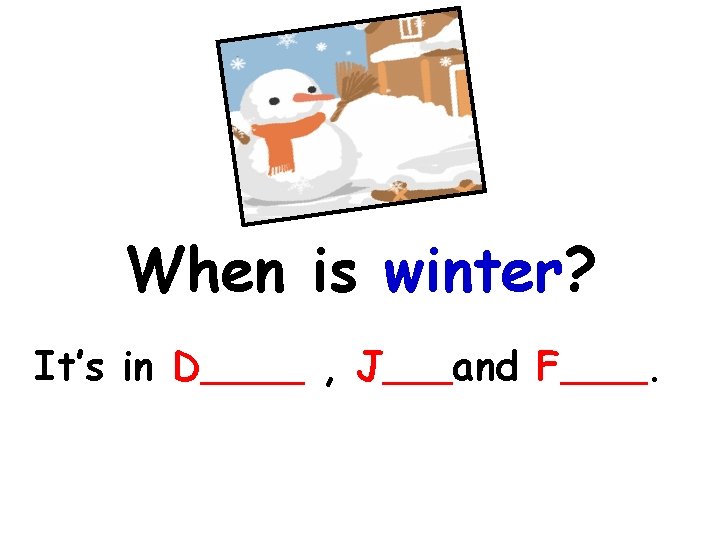 When is winter? It’s in D , J and F . 