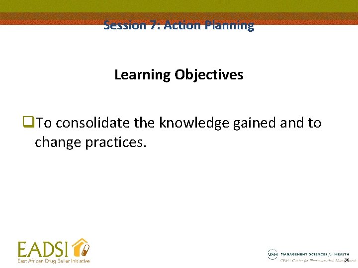 Session 7: Action Planning Learning Objectives q. To consolidate the knowledge gained and to