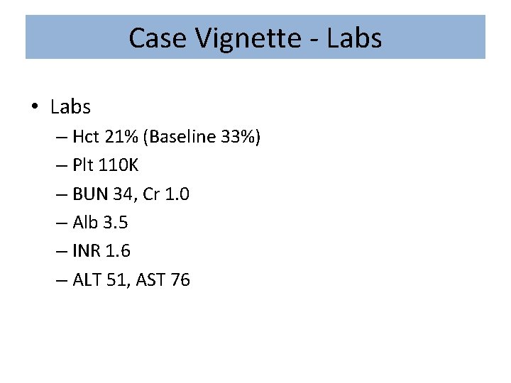 Case Vignette - Labs • Labs – Hct 21% (Baseline 33%) – Plt 110