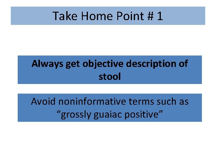 Take Home Point # 1 Always get objective description of stool Avoid noninformative terms