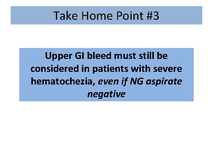 Take Home Point #3 Upper GI bleed must still be considered in patients with