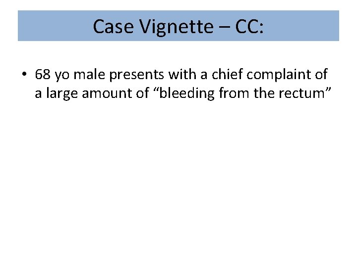 Case Vignette – CC: • 68 yo male presents with a chief complaint of