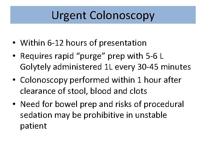 Urgent Colonoscopy • Within 6 -12 hours of presentation • Requires rapid “purge” prep