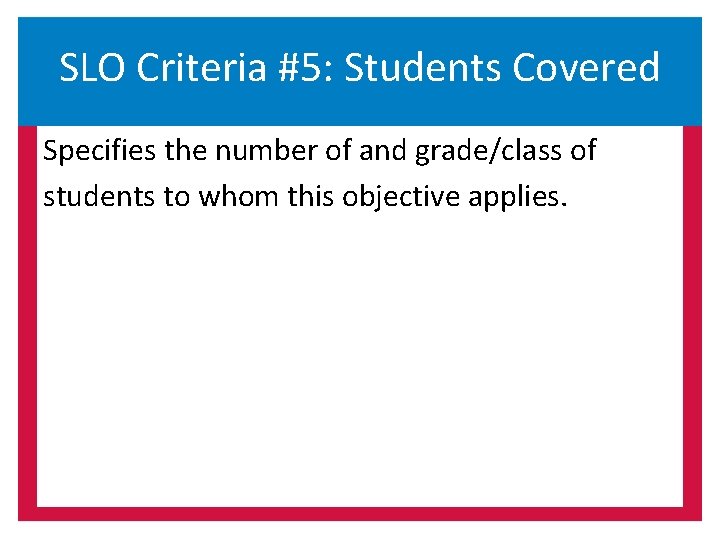 SLO Criteria #5: Students Covered Specifies the number of and grade/class of students to