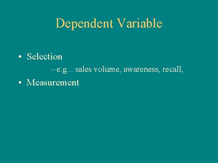 Dependent Variable • Selection – e. g. . . sales volume, awareness, recall, •