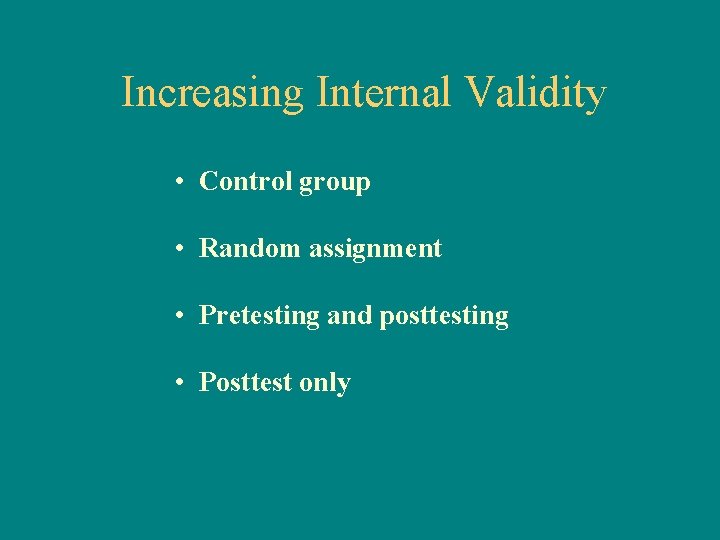 Increasing Internal Validity • Control group • Random assignment • Pretesting and posttesting •