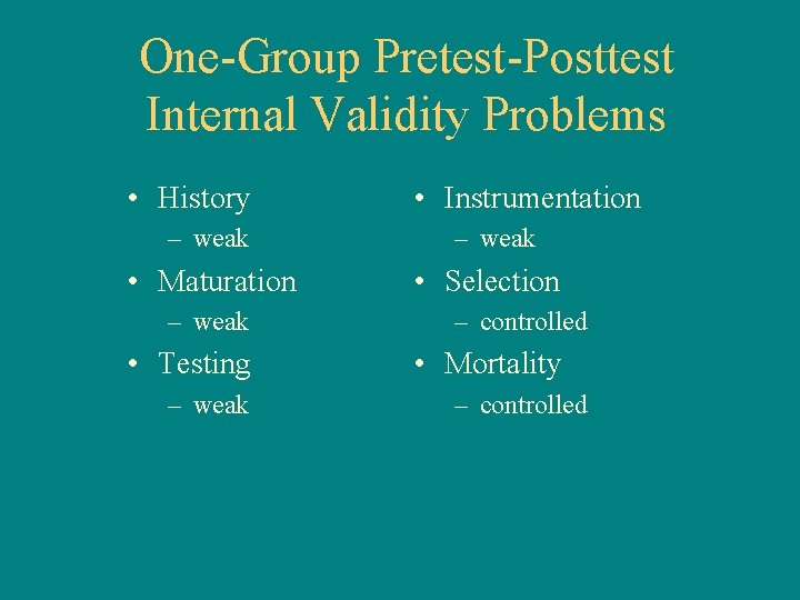 One-Group Pretest-Posttest Internal Validity Problems • History • Instrumentation – weak • Maturation •