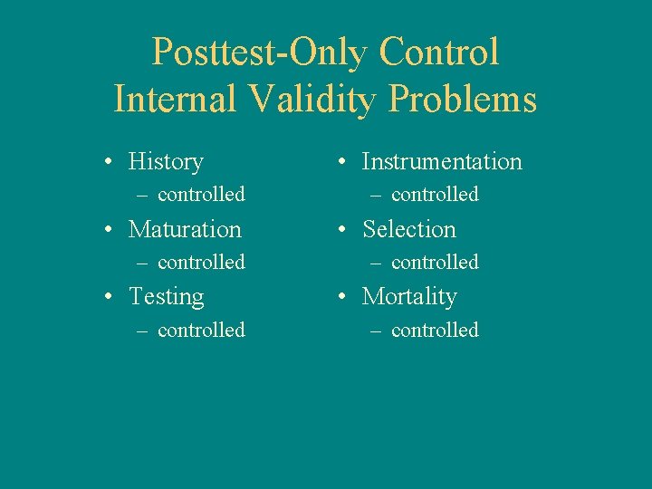 Posttest-Only Control Internal Validity Problems • History – controlled • Maturation – controlled •