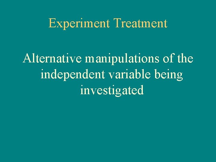 Experiment Treatment Alternative manipulations of the independent variable being investigated 