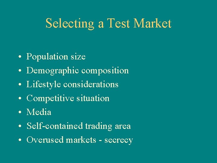 Selecting a Test Market • • Population size Demographic composition Lifestyle considerations Competitive situation