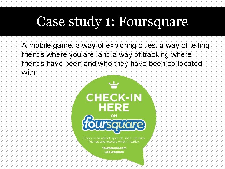 Case study 1: Foursquare - A mobile game, a way of exploring cities, a