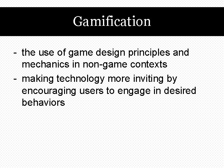 Gamification - the use of game design principles and mechanics in non-game contexts -