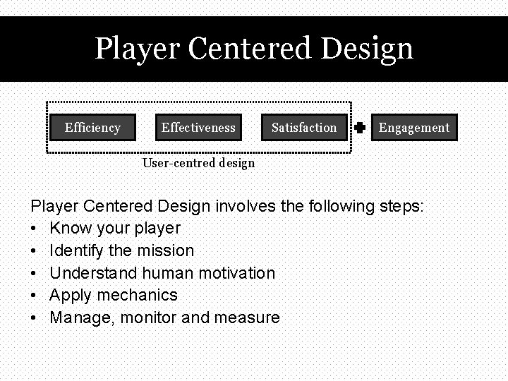 Player Centered Design Efficiency Effectiveness Satisfaction Engagement User-centred design Player Centered Design involves the
