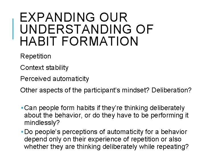 EXPANDING OUR UNDERSTANDING OF HABIT FORMATION Repetition Context stability Perceived automaticity Other aspects of