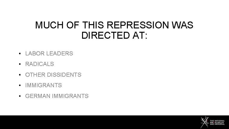 MUCH OF THIS REPRESSION WAS DIRECTED AT: • LABOR LEADERS • RADICALS • OTHER