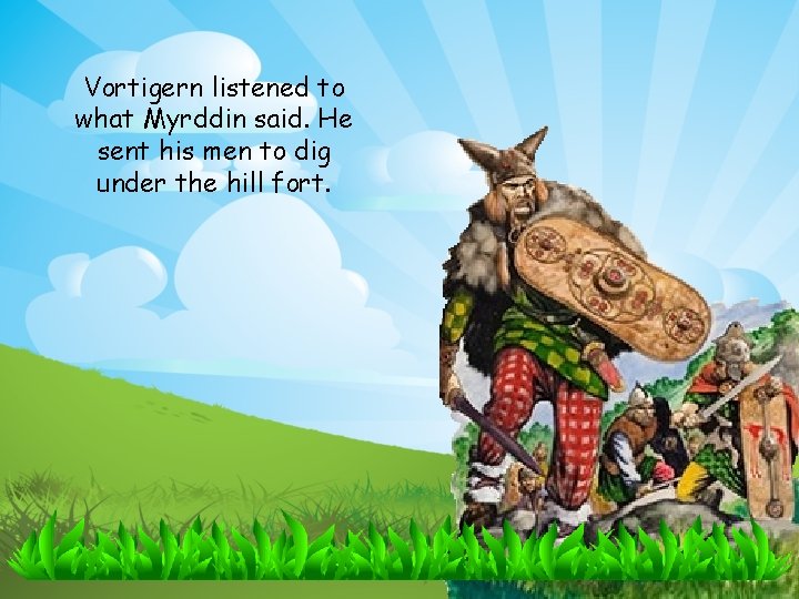 Vortigern listened to what Myrddin said. He sent his men to dig under the