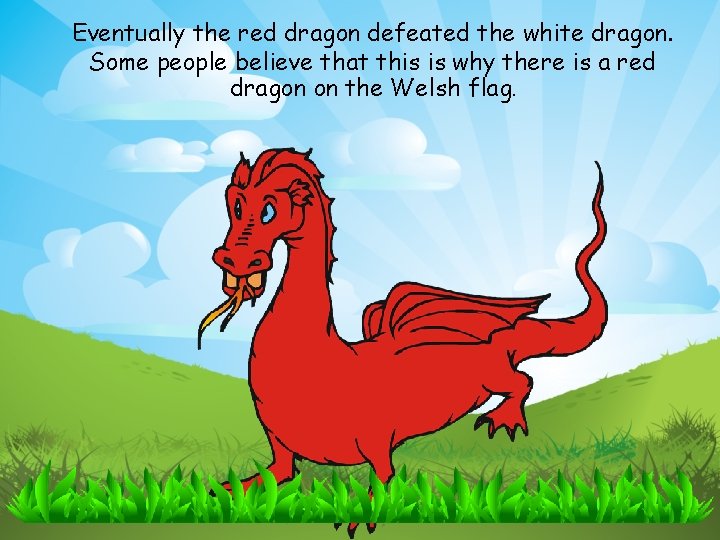 Eventually the red dragon defeated the white dragon. Some people believe that this is