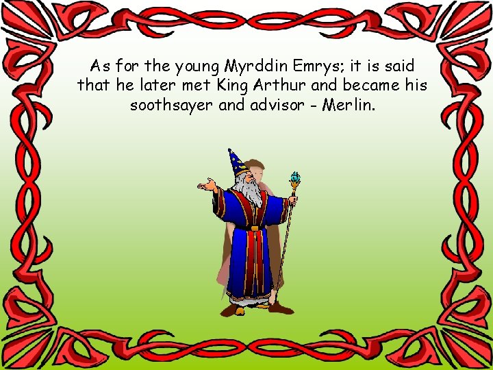 As for the young Myrddin Emrys; it is said that he later met King