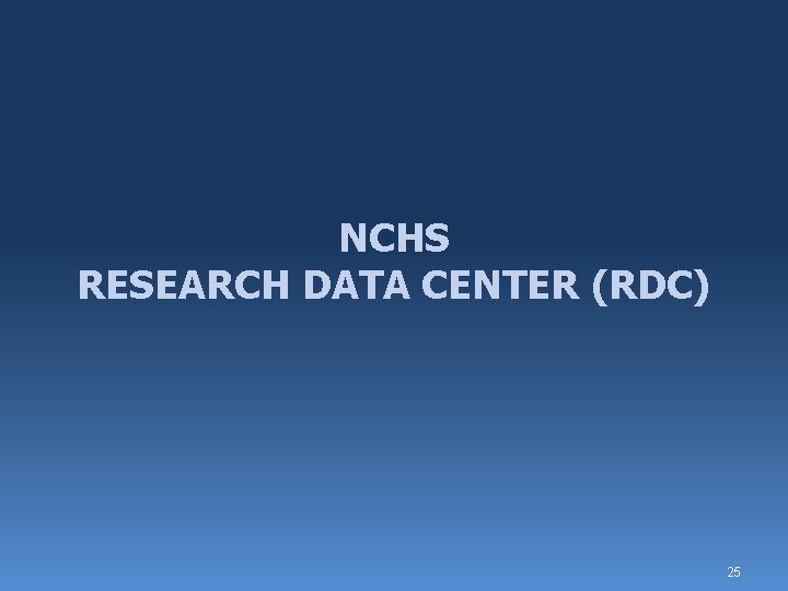 NCHS RESEARCH DATA CENTER (RDC) 25 