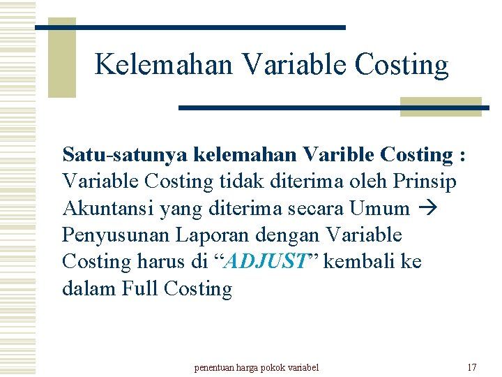 Kelemahan Variable Costing Satu-satunya kelemahan Varible Costing : Variable Costing tidak diterima oleh Prinsip