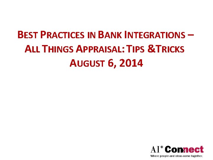 BEST PRACTICES IN BANK INTEGRATIONS – ALL THINGS APPRAISAL: TIPS &TRICKS AUGUST 6, 2014