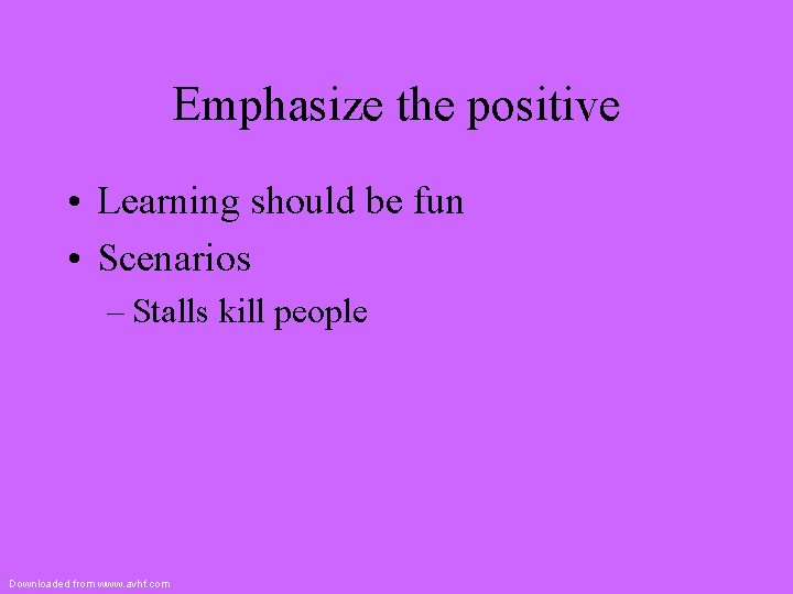 Emphasize the positive • Learning should be fun • Scenarios – Stalls kill people