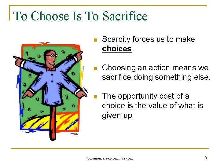 To Choose Is To Sacrifice n Scarcity forces us to make choices. n Choosing