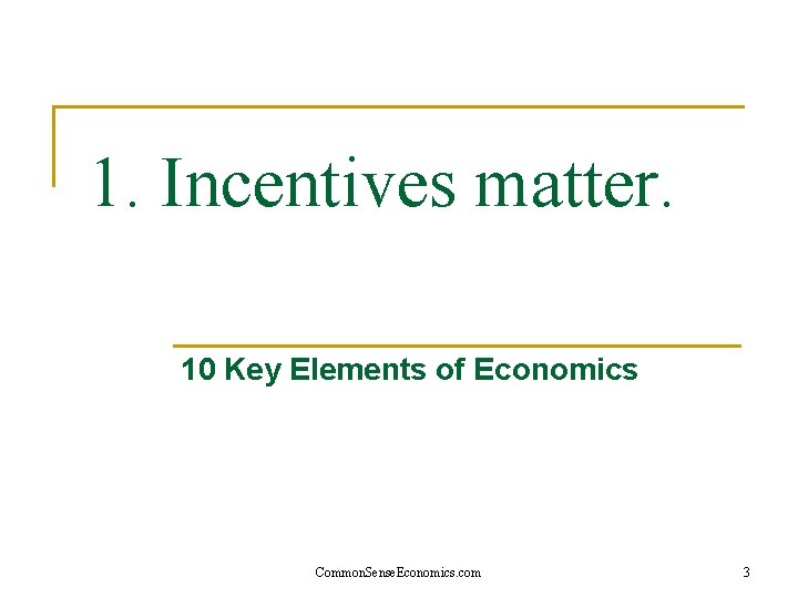 1. Incentives matter. 10 Key Elements of Economics Common. Sense. Economics. com 3 