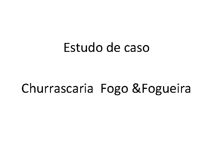 Estudo de caso Churrascaria Fogo &Fogueira 