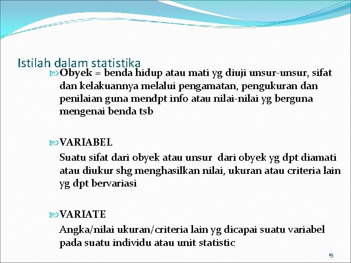 Istilah dalam statistika Obyek = benda hidup atau mati yg diuji unsur-unsur, sifat dan