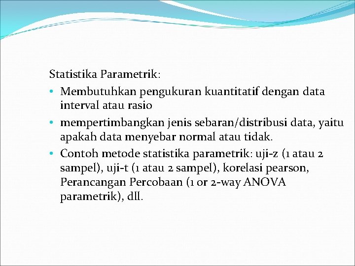 Statistika Parametrik: • Membutuhkan pengukuran kuantitatif dengan data interval atau rasio • mempertimbangkan jenis