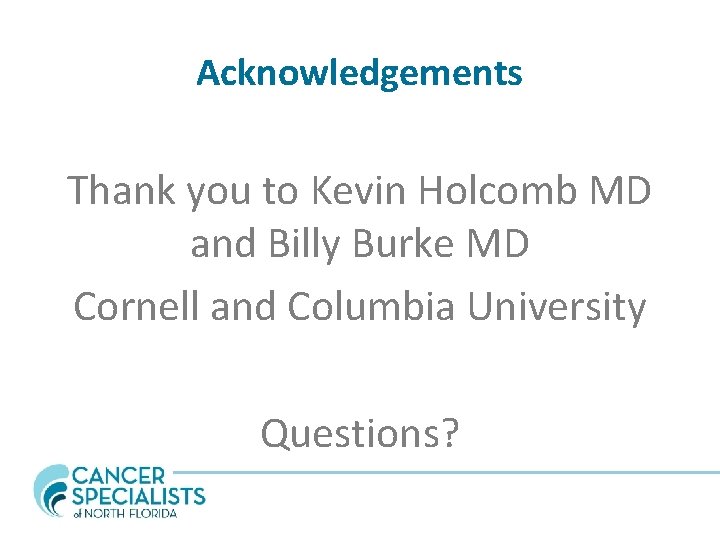 Acknowledgements Thank you to Kevin Holcomb MD and Billy Burke MD Cornell and Columbia